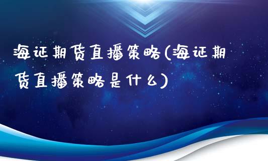 海证期货直播策略(海证期货直播策略是什么)_https://www.dai-osaka.com_股指期货_第1张