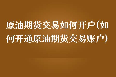 原油期货交易如何开户(如何开通原油期货交易账户)_https://www.dai-osaka.com_国内期货_第1张