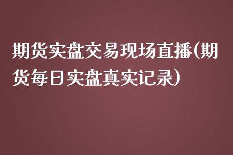 期货实盘交易现场直播(期货每日实盘真实记录)_https://www.dai-osaka.com_外汇资讯_第1张