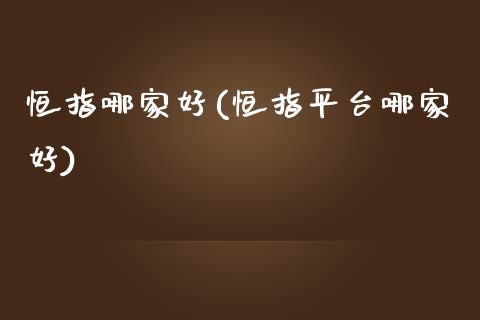 恒指哪家好(恒指平台哪家好)_https://www.dai-osaka.com_外盘期货_第1张