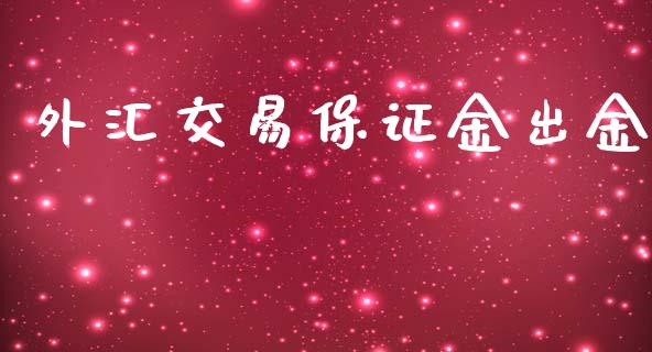 外汇交易保证金出金_https://www.dai-osaka.com_股票资讯_第1张