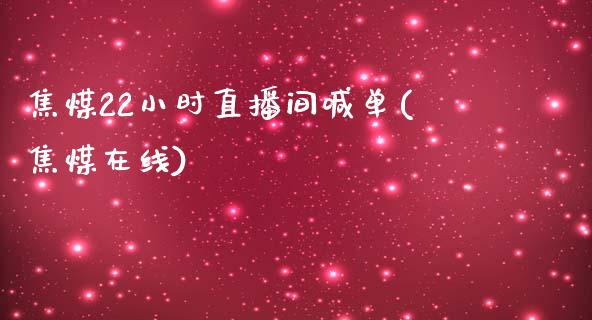 焦煤22小时直播间喊单(焦煤在线)_https://www.dai-osaka.com_国内期货_第1张