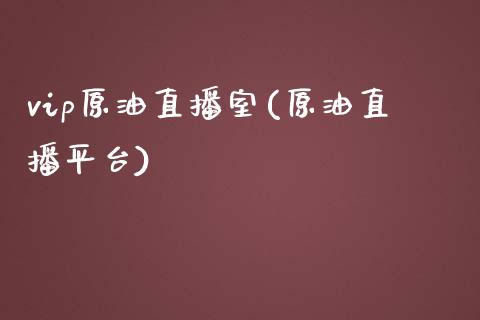 vip原油直播室(原油直播平台)_https://www.dai-osaka.com_国内期货_第1张