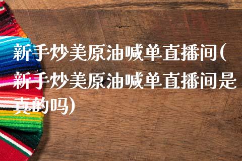 新手炒美原油喊单直播间(新手炒美原油喊单直播间是真的吗)_https://www.dai-osaka.com_恒生指数_第1张