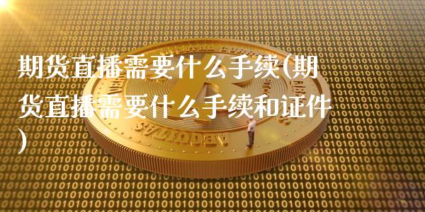 期货直播需要什么手续(期货直播需要什么手续和证件)_https://www.dai-osaka.com_外汇资讯_第1张