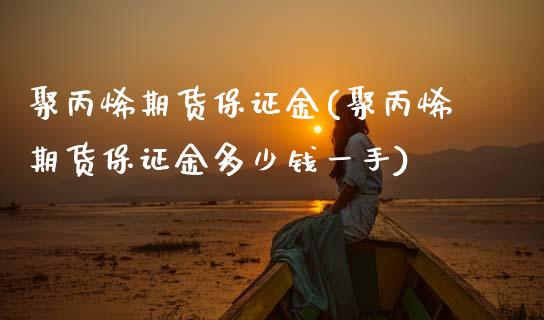 聚丙烯期货保证金(聚丙烯期货保证金多少钱一手)_https://www.dai-osaka.com_恒生指数_第1张