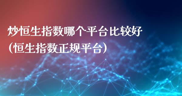 炒恒生指数哪个平台比较好(恒生指数正规平台)_https://www.dai-osaka.com_国内期货_第1张