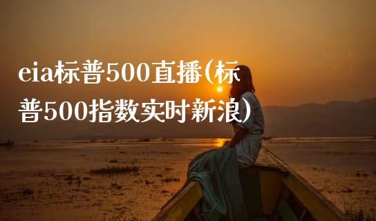 eia标普500直播(标普500指数实时新浪)_https://www.dai-osaka.com_外盘期货_第1张