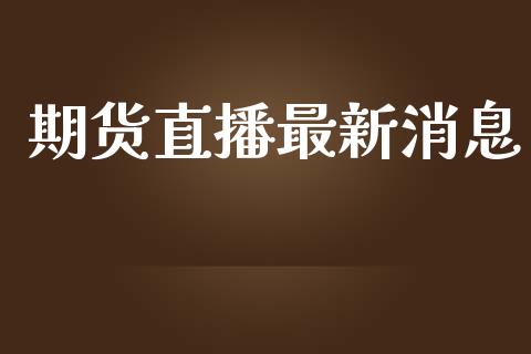 期货直播最新消息_https://www.dai-osaka.com_外汇资讯_第1张