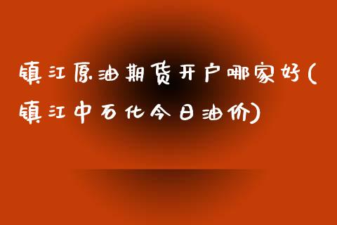 镇江原油期货开户哪家好(镇江中石化今日油价)_https://www.dai-osaka.com_原油期货_第1张