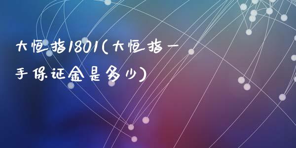 大恒指1801(大恒指一手保证金是多少)_https://www.dai-osaka.com_外汇资讯_第1张