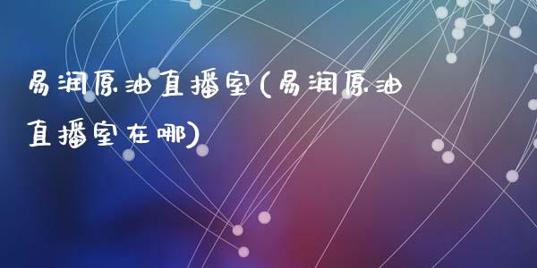 易润原油直播室(易润原油直播室在哪)_https://www.dai-osaka.com_恒生指数_第1张