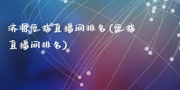 济源恒指直播间排名(恒指直播间排名)_https://www.dai-osaka.com_国内期货_第1张