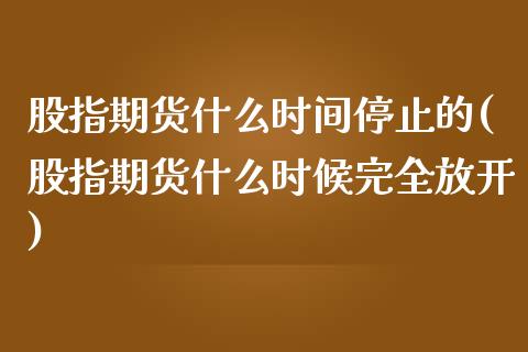 股指期货什么时间停止的(股指期货什么时候完全放开)_https://www.dai-osaka.com_恒生指数_第1张