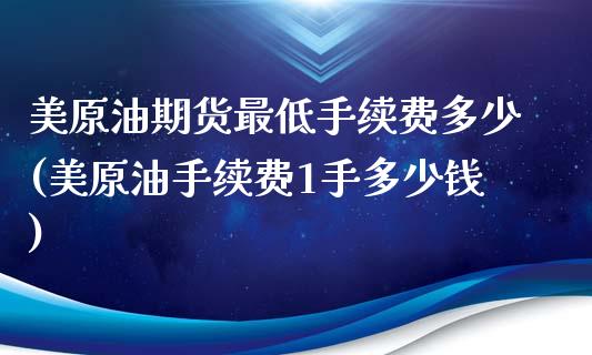 美原油期货最低手续费多少(美原油手续费1手多少钱)_https://www.dai-osaka.com_外盘期货_第1张