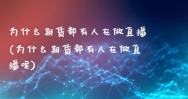 为什么期货都有人在做直播(为什么期货都有人在做直播呢)_https://www.dai-osaka.com_原油期货_第1张