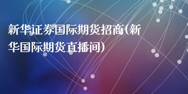 新华证券国际期货招商(新华国际期货直播间)_https://www.dai-osaka.com_原油期货_第1张