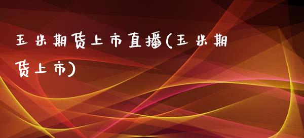 玉米期货上市直播(玉米期货上市)_https://www.dai-osaka.com_股指期货_第1张