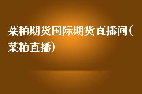 菜粕期货国际期货直播间(菜粕直播)_https://www.dai-osaka.com_股指期货_第1张