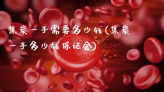 焦炭一手需要多少钱(焦炭一手多少钱保证金)_https://www.dai-osaka.com_股指期货_第1张