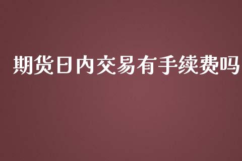 期货日内交易有手续费吗_https://www.dai-osaka.com_股票资讯_第1张