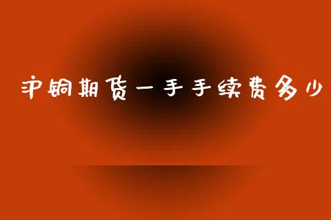 沪铜期货一手手续费多少_https://www.dai-osaka.com_恒生指数_第1张