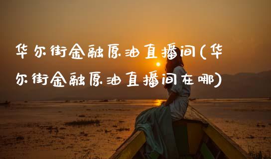 华尔街金融原油直播间(华尔街金融原油直播间在哪)_https://www.dai-osaka.com_国内期货_第1张