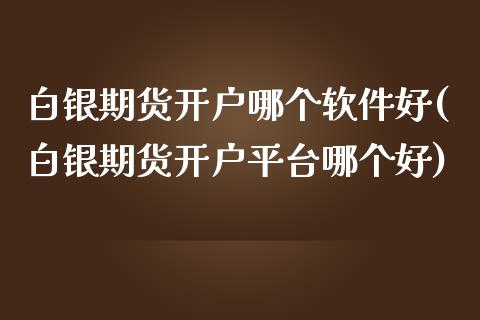 白银期货开户哪个软件好(白银期货开户平台哪个好)_https://www.dai-osaka.com_国内期货_第1张