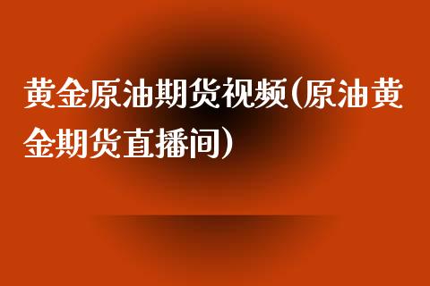 黄金原油期货视频(原油黄金期货直播间)_https://www.dai-osaka.com_国内期货_第1张