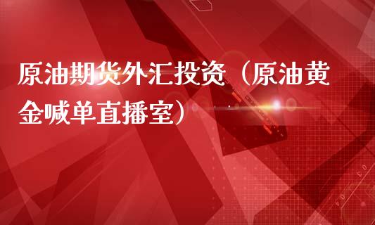 原油期货外汇投资（原油黄金喊单直播室）_https://www.dai-osaka.com_国内期货_第1张