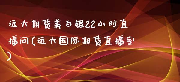 远大期货美白银22小时直播间(远大国际期货直播室)_https://www.dai-osaka.com_国内期货_第1张