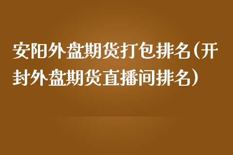 安阳外盘期货打包排名(开封外盘期货直播间排名)_https://www.dai-osaka.com_恒生指数_第1张