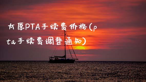 太原PTA手续费价格(pta手续费调整通知)_https://www.dai-osaka.com_股指期货_第1张