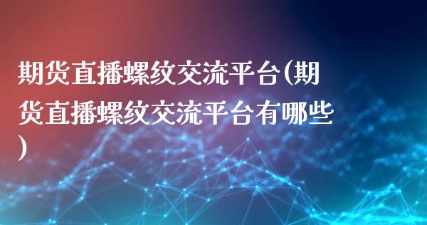 期货直播螺纹交流平台(期货直播螺纹交流平台有哪些)_https://www.dai-osaka.com_原油期货_第1张