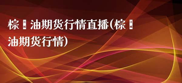 棕榈油期货行情直播(棕榈油期货行情)_https://www.dai-osaka.com_外汇资讯_第1张