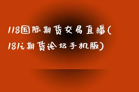 118国际期货交易直播(181i期货论坛手机版)_https://www.dai-osaka.com_股指期货_第1张