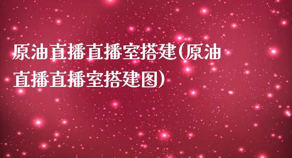 原油直播直播室搭建(原油直播直播室搭建图)_https://www.dai-osaka.com_股指期货_第1张