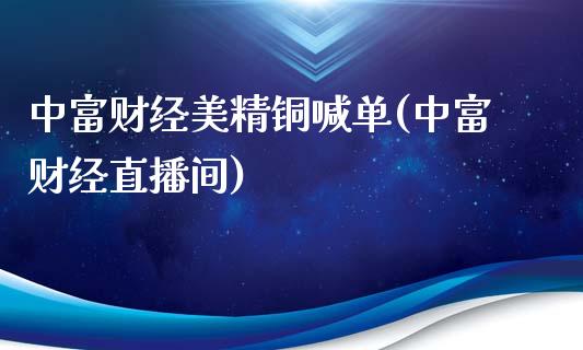 中富财经美精铜喊单(中富财经直播间)_https://www.dai-osaka.com_国内期货_第1张