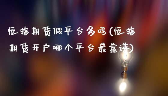 恒指期货假平台多吗(恒指期货开户哪个平台最靠谱)_https://www.dai-osaka.com_外盘期货_第1张