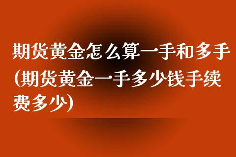 期货黄金怎么算一手和多手(期货黄金一手多少钱手续费多少)_https://www.dai-osaka.com_股指期货_第1张