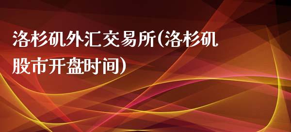 洛杉矶外汇交易所(洛杉矶股市开盘时间)_https://www.dai-osaka.com_股票资讯_第1张