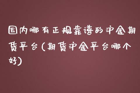 国内哪有正规靠谱的沪金期货平台(期货沪金平台哪个好)_https://www.dai-osaka.com_股票资讯_第1张