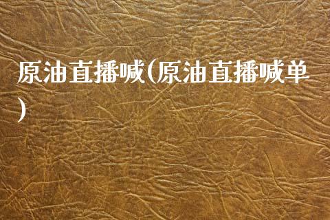 原油直播喊(原油直播喊单)_https://www.dai-osaka.com_原油期货_第1张