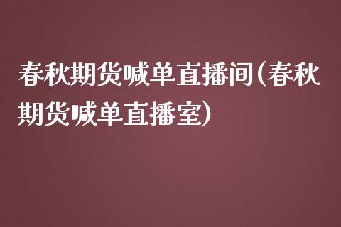 春秋期货喊单直播间(春秋期货喊单直播室)_https://www.dai-osaka.com_外汇资讯_第1张