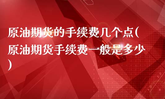 原油期货的手续费几个点(原油期货手续费一般是多少)_https://www.dai-osaka.com_股票资讯_第1张