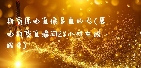 期货原油直播是真的吗(原油期货直播间24小时在线跟单)_https://www.dai-osaka.com_股指期货_第1张