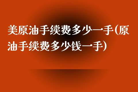 美原油手续费多少一手(原油手续费多少钱一手)_https://www.dai-osaka.com_国内期货_第1张