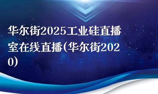 华尔街2025工业硅直播室在线直播(华尔街2020)_https://www.dai-osaka.com_股指期货_第1张