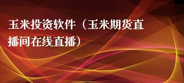 玉米投资软件（玉米期货直播间在线直播）_https://www.dai-osaka.com_原油期货_第1张