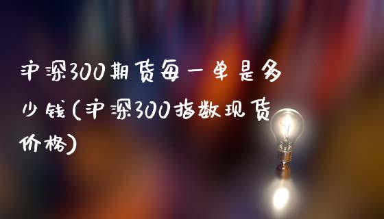 沪深300期货每一单是多少钱(沪深300指数现货价格)_https://www.dai-osaka.com_原油期货_第1张